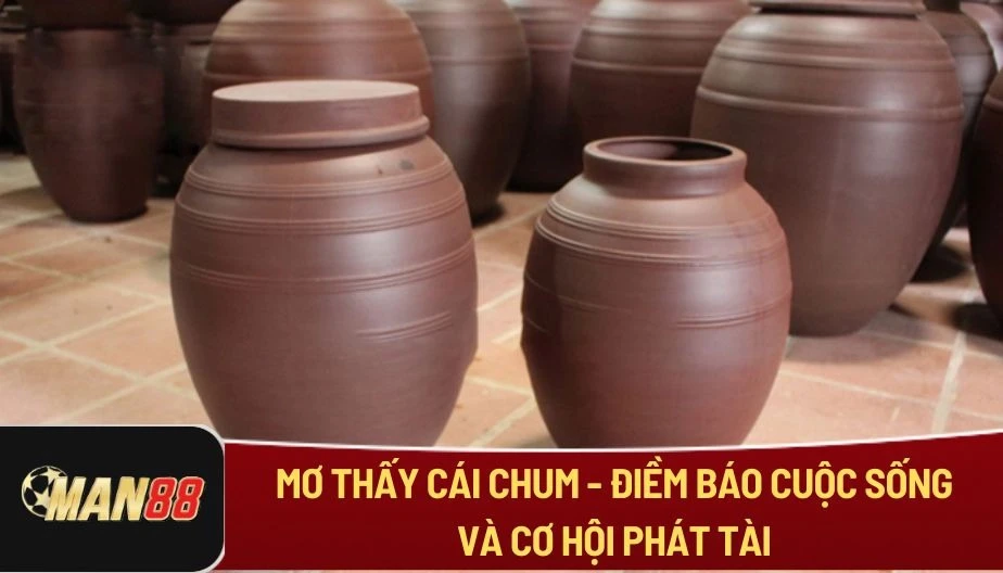 MAN88 Mơ Thấy Cái Chum - Điềm Báo Cuộc Sống Và Cơ Hội Phát Tài