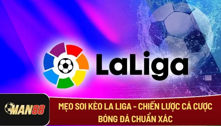 MAN88 Mẹo Soi Kèo La Liga - Chiến Lược Cá Cược Bóng Đá Chuẩn Xác