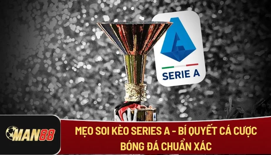 MAN88 Mẹo Soi Kèo Series A - Bí Quyết Cá Cược Bóng Đá Chuẩn Xác